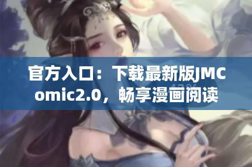 官方入口：下载最新版JMComic2.0，畅享漫画阅读