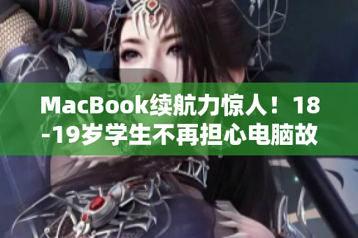 MacBook续航力惊人！18-19岁学生不再担心电脑故障