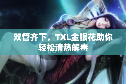 双管齐下，TXL金银花助你轻松清热解毒