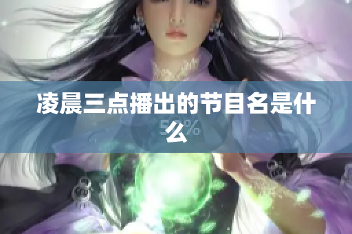 凌晨三点播出的节目名是什么