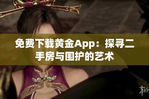 免费下载黄金App：探寻二手房与围护的艺术