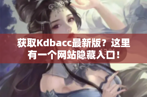 获取Kdbacc最新版？这里有一个网站隐藏入口！