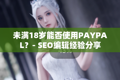未满18岁能否使用PAYPAL？- SEO编辑经验分享