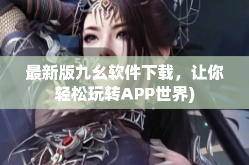 最新版九幺软件下载，让你轻松玩转APP世界)