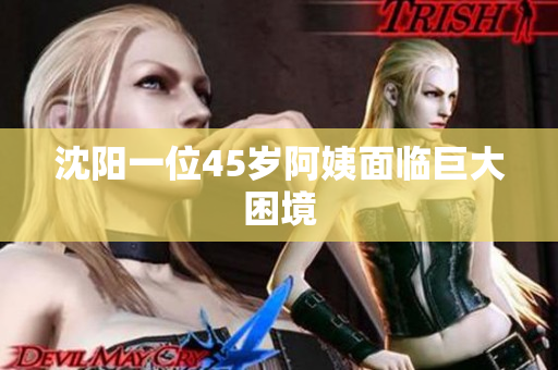 沈阳一位45岁阿姨面临巨大困境