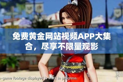 免费黄金网站视频APP大集合，尽享不限量观影