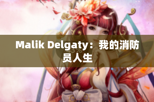Malik Delgaty：我的消防员人生