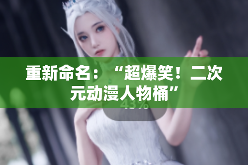 重新命名：“超爆笑！二次元动漫人物桶”