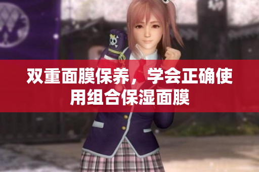 双重面膜保养，学会正确使用组合保湿面膜