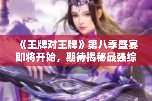 《王牌对王牌》第八季盛宴即将开始，期待揭秘最强综艺阵容！