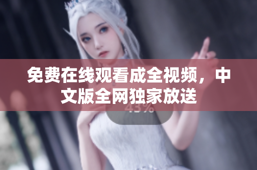 免费在线观看成全视频，中文版全网独家放送