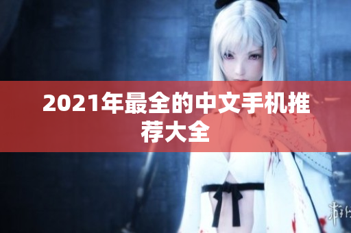 2021年最全的中文手机推荐大全
