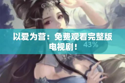 以爱为营：免费观看完整版电视剧！