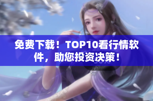 免费下载！TOP10看行情软件，助您投资决策！