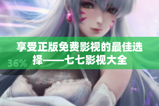 享受正版免费影视的最佳选择——七七影视大全