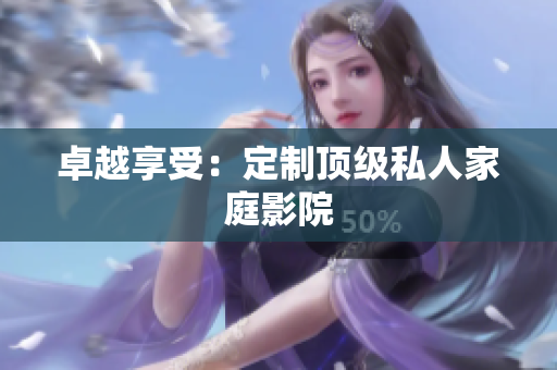 卓越享受：定制顶级私人家庭影院