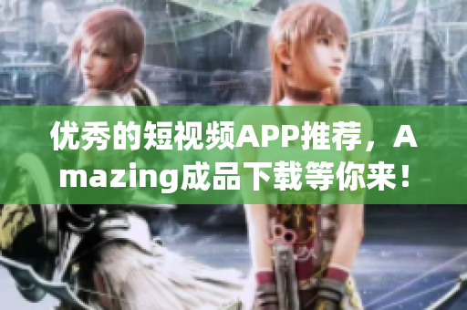 优秀的短视频APP推荐，Amazing成品下载等你来！