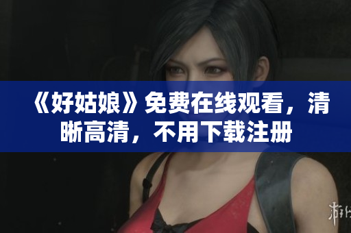 《好姑娘》免费在线观看，清晰高清，不用下载注册