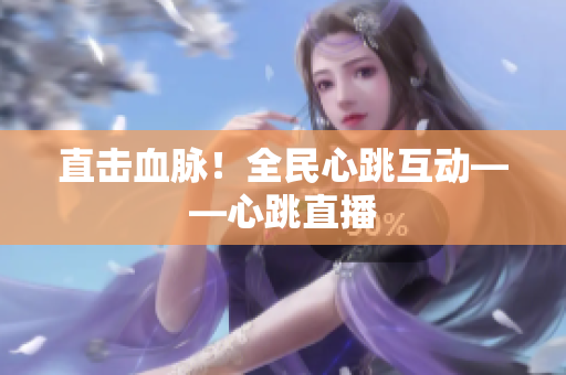 直击血脉！全民心跳互动——心跳直播