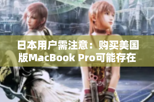 日本用户需注意：购买美国版MacBook Pro可能存在风险