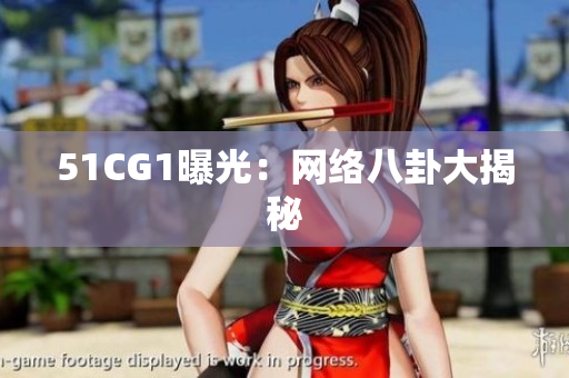 51CG1曝光：网络八卦大揭秘