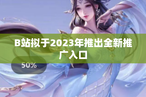 B站拟于2023年推出全新推广入口