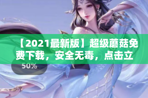 【2021最新版】超级蘑菇免费下载，安全无毒，点击立即获取！