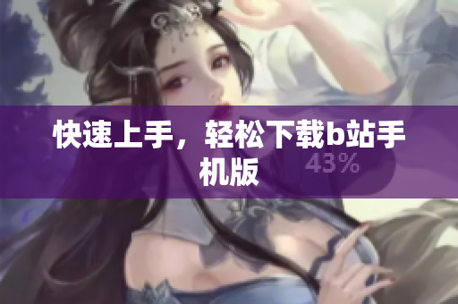 快速上手，轻松下载b站手机版