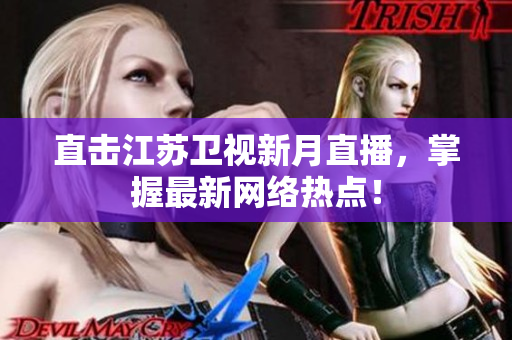 直击江苏卫视新月直播，掌握最新网络热点！