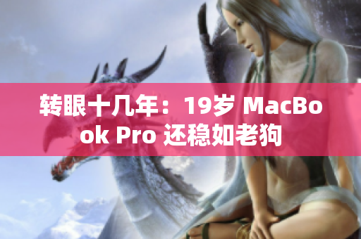 转眼十几年：19岁 MacBook Pro 还稳如老狗