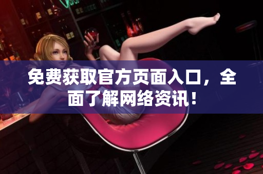 免费获取官方页面入口，全面了解网络资讯！
