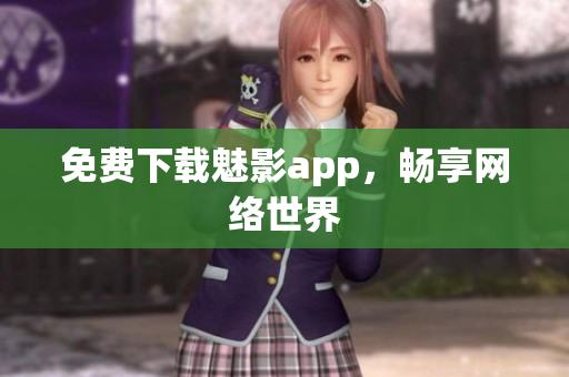 免费下载魅影app，畅享网络世界
