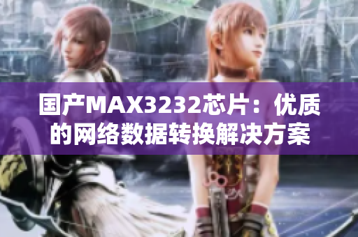 国产MAX3232芯片：优质的网络数据转换解决方案