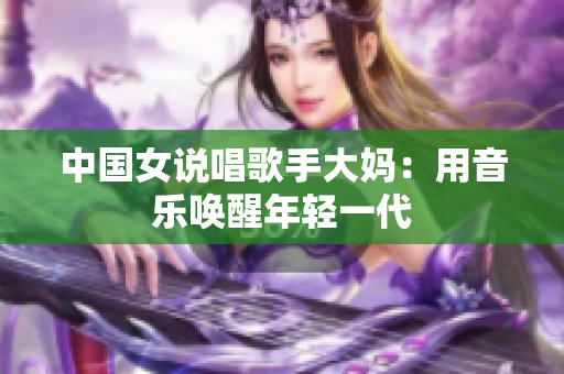 中国女说唱歌手大妈：用音乐唤醒年轻一代