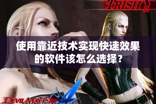使用靠近技术实现快速效果的软件该怎么选择？