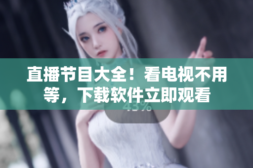 直播节目大全！看电视不用等，下载软件立即观看