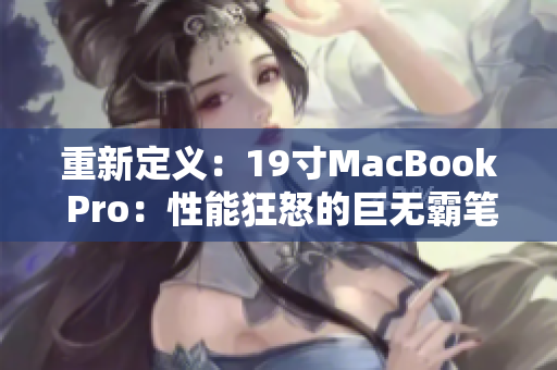重新定义：19寸MacBook Pro：性能狂怒的巨无霸笔记本
