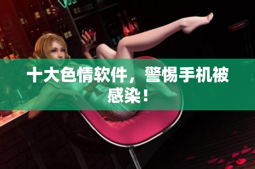 十大色情软件，警惕手机被感染！
