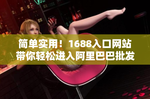 简单实用！1688入口网站带你轻松进入阿里巴巴批发平台