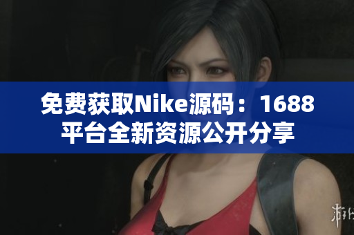 免费获取Nike源码：1688平台全新资源公开分享