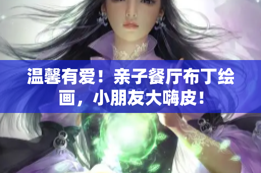 温馨有爱！亲子餐厅布丁绘画，小朋友大嗨皮！