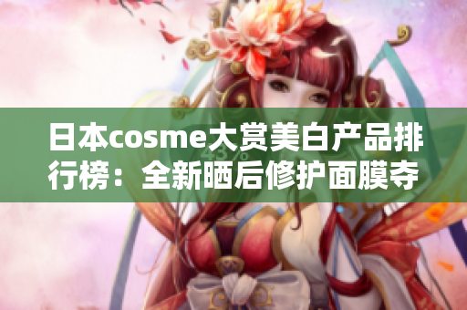 日本cosme大赏美白产品排行榜：全新晒后修护面膜夺冠！