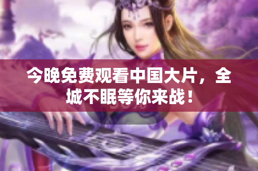今晚免费观看中国大片，全城不眠等你来战！