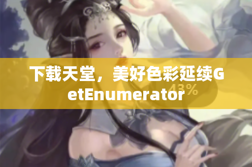 下载天堂，美好色彩延续GetEnumerator