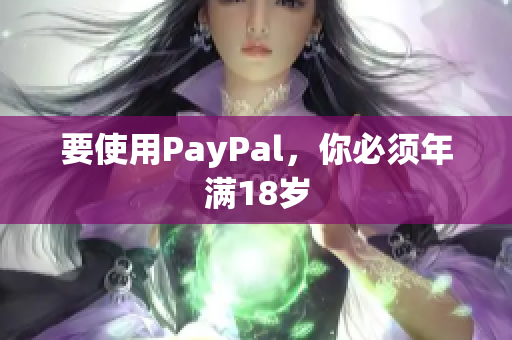 要使用PayPal，你必须年满18岁