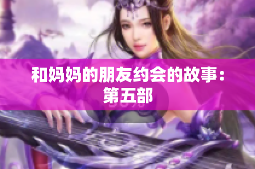 和妈妈的朋友约会的故事：第五部