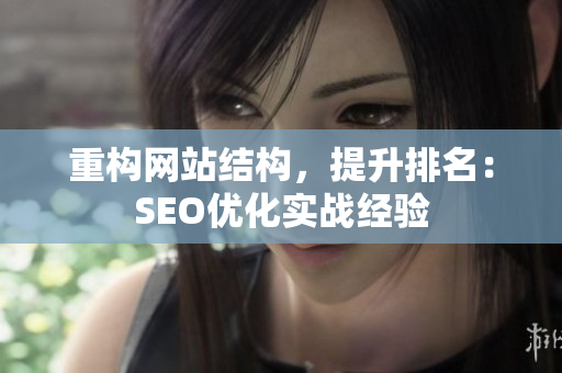 重构网站结构，提升排名：SEO优化实战经验