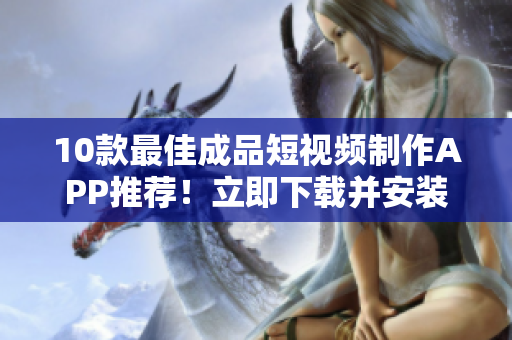 10款最佳成品短视频制作APP推荐！立即下载并安装！
