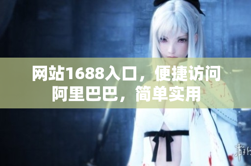 网站1688入口，便捷访问阿里巴巴，简单实用