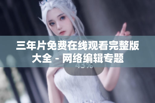 三年片免费在线观看完整版大全 - 网络编辑专题